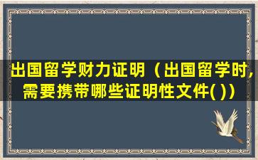 出国留学财力证明（出国留学时,需要携带哪些证明性文件( )）